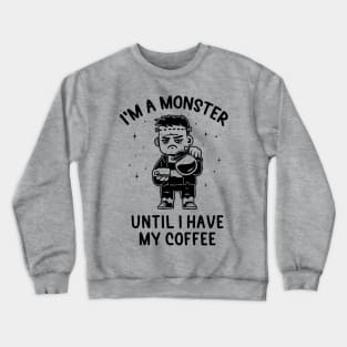 I'm a Monster Until I Have My Coffee - Funny Grumpy Gift Crewneck Sweatshirt